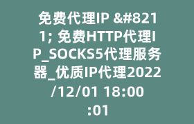免费代理IP – 免费HTTP代理IP_SOCKS5代理服务器_优质IP代理2022/12/01 18:00:01 免费代理IP – 免费HTTP代理IP_SOCKS5代理服务器_优质IP代理2022/12/01 18:00:01