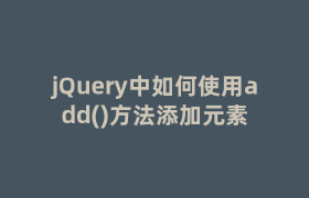 jQuery中如何使用add()方法添加元素 jQuery中如何使用add()方法添加元素
