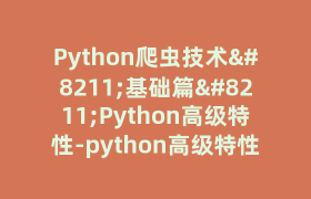 Python爬虫技术–基础篇–Python高级特性-python高级特性 Python爬虫技术–基础篇–Python高级特性-python高级特性