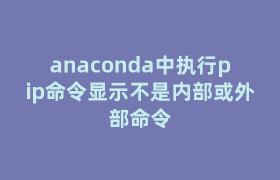 anaconda中执行pip命令显示不是内部或外部命令 anaconda中执行pip命令显示不是内部或外部命令