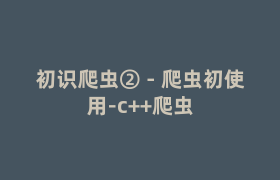 初识爬虫② – 爬虫初使用-c++爬虫 初识爬虫② – 爬虫初使用-c++爬虫
