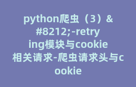 python爬虫(3)—-retrying模块与cookie相关请求-爬虫请求头与cookie python爬虫(3)—-retrying模块与cookie相关请求-爬虫请求头与cookie