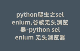 python爬虫之selenium,谷歌无头浏览器-python selenium 无头浏览器 python爬虫之selenium,谷歌无头浏览器-python selenium 无头浏览器