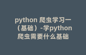 python 爬虫学习一(基础)-学python爬虫需要什么基础 python 爬虫学习一(基础)-学python爬虫需要什么基础
