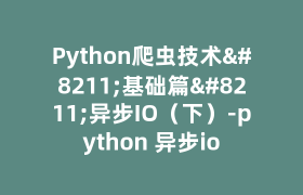 Python爬虫技术–基础篇–异步IO(下)-python 异步io Python爬虫技术–基础篇–异步IO(下)-python 异步io