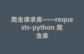 爬虫请求库——requests-python 爬虫库 爬虫请求库——requests-python 爬虫库
