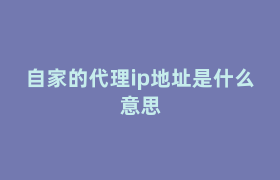 自家的代理ip地址是什么意思 自家的代理ip地址是什么意思
