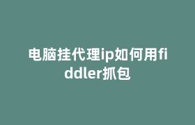 电脑挂代理ip如何用fiddler抓包 电脑挂代理ip如何用fiddler抓包