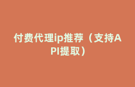 付费代理ip推荐(支持API提取) 付费代理ip推荐(支持API提取)