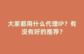 大家都用什么代理IP?有没有好的推荐? 大家都用什么代理IP?有没有好的推荐?