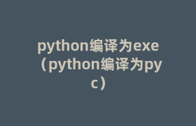 python编译为exe(python编译为pyc) python编译为exe(python编译为pyc)