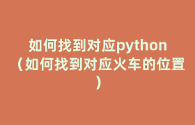 如何找到对应python(如何找到对应火车的位置) 如何找到对应python(如何找到对应火车的位置)