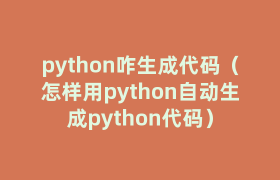 python咋生成代码(怎样用python自动生成python代码) python咋生成代码(怎样用python自动生成python代码)