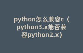 python怎么兼容c（python3.x能否兼容python2.x）