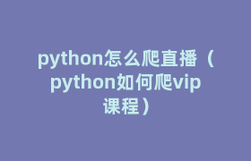 python怎么爬直播(python如何爬vip课程) python怎么爬直播(python如何爬vip课程)
