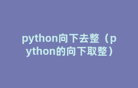 python向下去整(python的向下取整) python向下去整(python的向下取整)