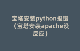 宝塔安装python报错(宝塔安装apache没反应) 宝塔安装python报错(宝塔安装apache没反应)