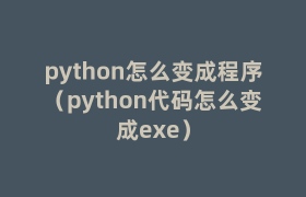 python怎么变成程序(python代码怎么变成exe) python怎么变成程序(python代码怎么变成exe)