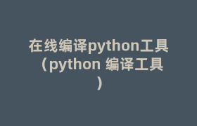 在线编译python工具(python 编译工具) 在线编译python工具(python 编译工具)