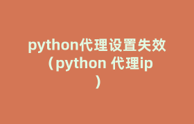 python代理设置失效(python 代理ip) python代理设置失效(python 代理ip)