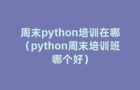 周末python培训在哪(python周末培训班哪个好) 周末python培训在哪(python周末培训班哪个好)
