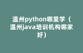 温州python哪里学(温州java培训机构哪家好) 温州python哪里学(温州java培训机构哪家好)
