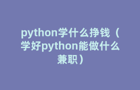 python学什么挣钱(学好python能做什么兼职) python学什么挣钱(学好python能做什么兼职)