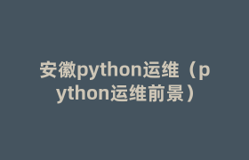 安徽python运维(python运维前景) 安徽python运维(python运维前景)