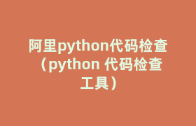 阿里python代码检查(python 代码检查工具) 阿里python代码检查(python 代码检查工具)