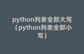 python列表全部大写(python列表全部小写) python列表全部大写(python列表全部小写)
