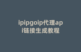 ipipgoip代理api链接生成教程 ipipgoip代理api链接生成教程