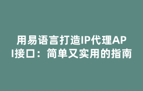 用易语言打造IP代理API接口:简单又实用的指南 用易语言打造IP代理API接口:简单又实用的指南