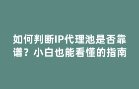 如何判断IP代理池是否靠谱?小白也能看懂的指南 如何判断IP代理池是否靠谱?小白也能看懂的指南