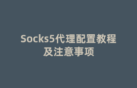 Socks5代理配置教程及注意事项 Socks5代理配置教程及注意事项