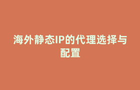 海外静态IP的代理选择与配置 海外静态IP的代理选择与配置