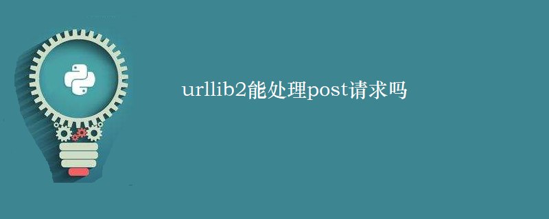 urllib2能处理post请求吗