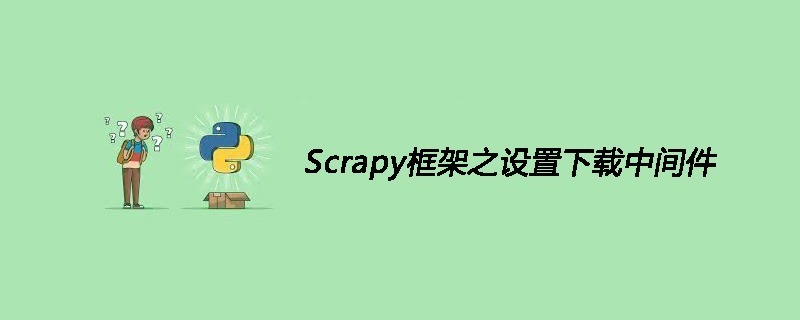 Scrapy框架之设置下载中间件