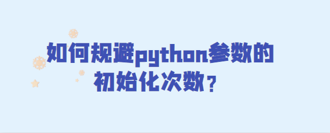 如何规避python参数的初始化次数？