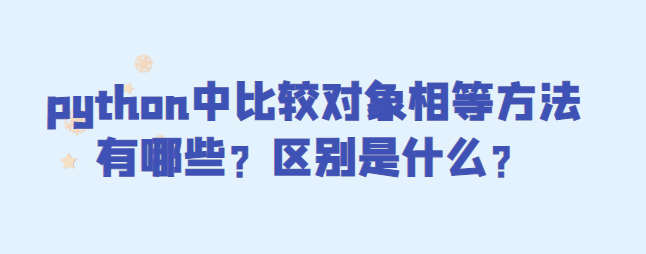 python中比较对象相等方法有哪些？区别是什么？