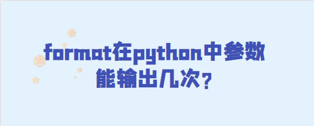 format在python中参数能输出几次?