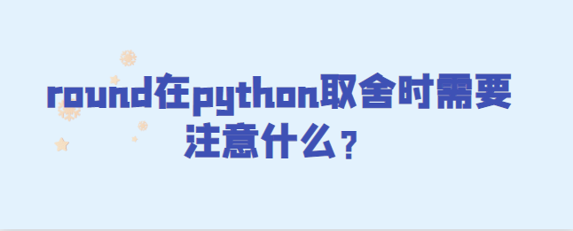 round在python取舍时需要注意什么