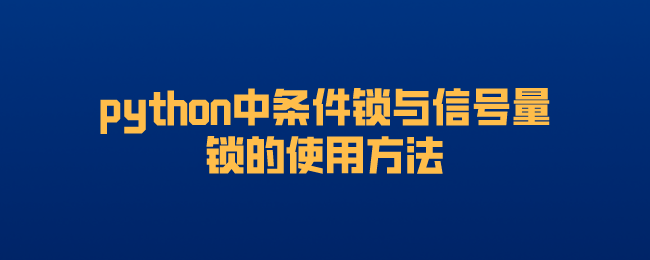 python中条件锁与信号量锁的使用方法