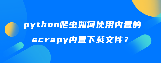 python爬虫如何使用内置的scrapy内置下载文件？