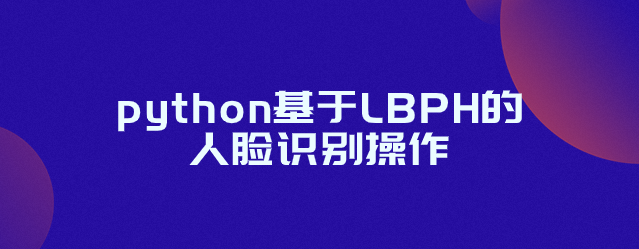 python基于LBPH的人脸识别操作