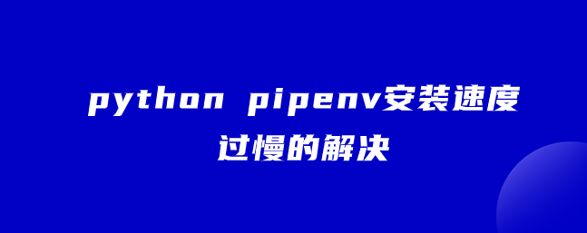 python pipenv安装速度过慢的解决