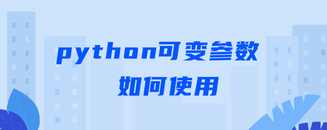 python可变参数如何使用【python可变参数使用实例】