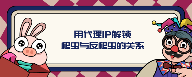 用代理IP解锁爬虫与反爬虫的关系.png