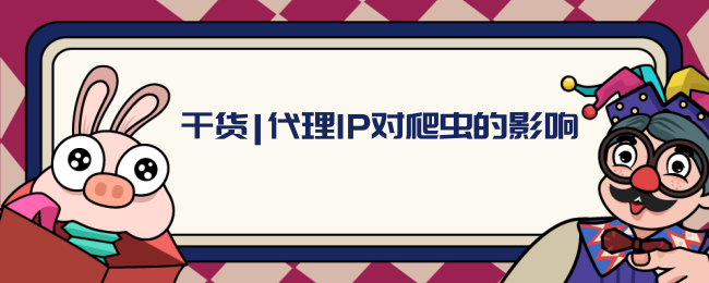 干货代理IP对爬虫的影响.png