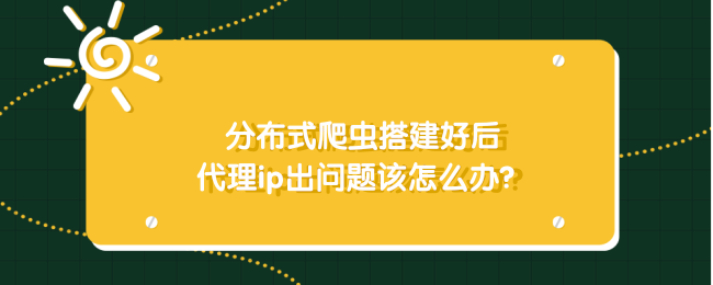 分布式爬虫搭建好后，代理ip出问题该怎么办？.png