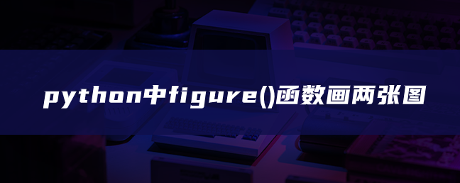 python中figure()函数画两张图